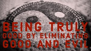 Read more about the article Being Truly Good by Eliminating Good and Evil