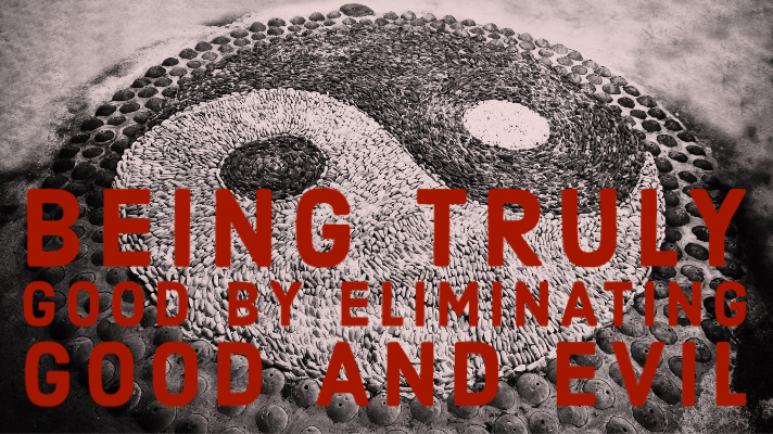 Read more about the article Being Truly Good by Eliminating Good and Evil