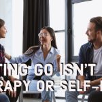 Letting Go Isn’t Like Therapy or Self-Help