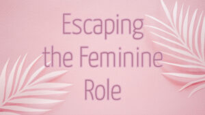 Read more about the article Escaping the Feminine Role